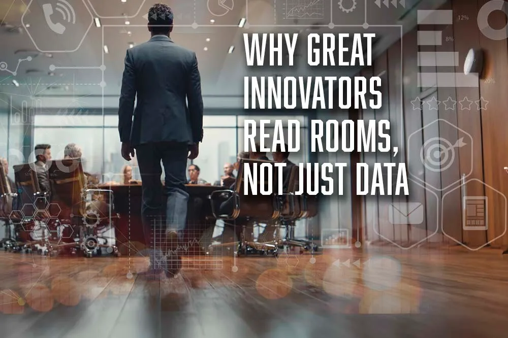 Why Great Innovators Read Rooms and not Just Data