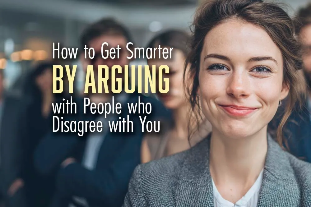 How to Get Smarter by Arguing with People who Disagree with You