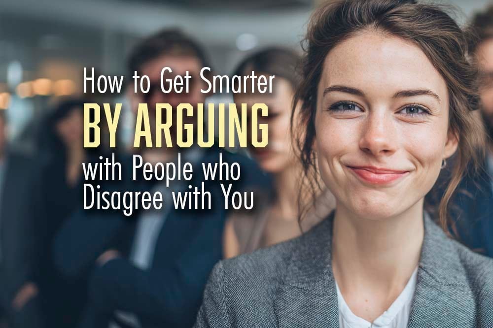 How to Get Smarter by Arguing with People who Disagree with You